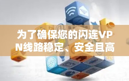 为了确保您的闪连VPN线路稳定、安全且高效，以下是分步骤的测试指南