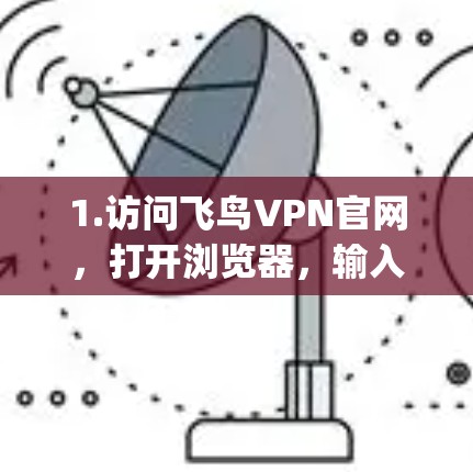 1.访问飞鸟VPN官网，打开浏览器，输入飞鸟VPN的官方网站地址（例如，https:www.flyingvpn.com]https:www.flyingvpn.com)
