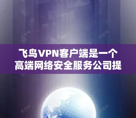 飞鸟VPN客户端是一个高端网络安全服务公司提供的VPN解决方案,旨在为用户提供安全、隐私保护和网络优化等服务。以下是关于飞鸟VPN客户端的一些详细信息和使用方法 飞鸟VPN客户端是一个高端网络安全服务公司提供的VPN解决方案,旨在为用户提供安全、隐私保护和网络优化等服务。以下是关于飞鸟VPN客户端的一些详细信息和使用方法