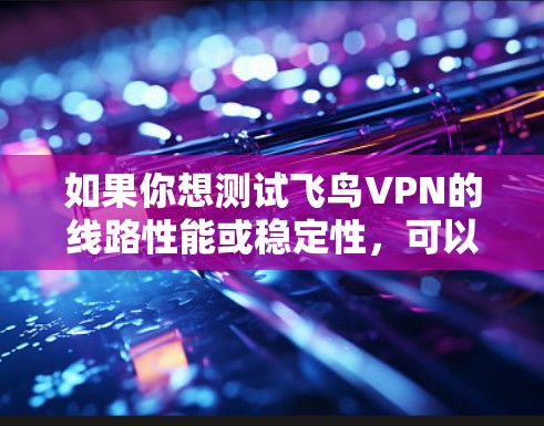 如果你想测试飞鸟VPN的线路性能或稳定性,可以按照以下步骤进行 如果你想测试飞鸟VPN的线路性能或稳定性,可以按照以下步骤进行