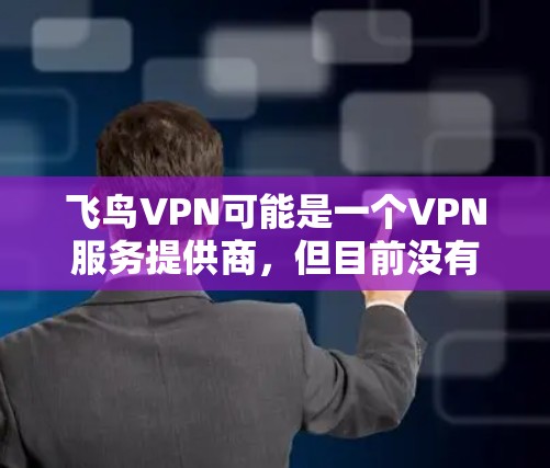 飞鸟VPN可能是一个VPN服务提供商，但目前没有确切的信息表明其是否存在或提供什么样的服务。如果你在使用飞鸟VPN，以下是一些普遍的VPN使用指南，帮助你更好地使用VPN服务