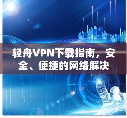轻舟VPN下载指南，安全、便捷的网络解决方案