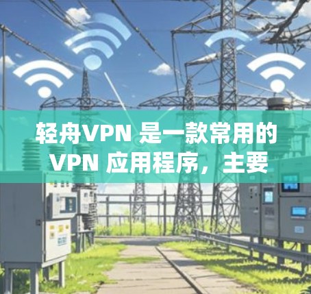 轻舟VPN 是一款常用的 VPN 应用程序，主要用于在中国大陆网络环境下绕过防火墙，访问互联网。以下是关于轻舟VPN 节点管理的常见问题及其解答