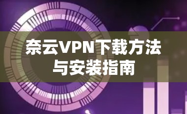 奈云VPN下载方法与安装指南