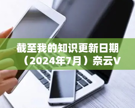 截至我的知识更新日期（2024年7月）奈云VPN的最新版本信息如下