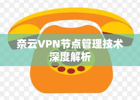 奈云VPN节点管理技术深度解析