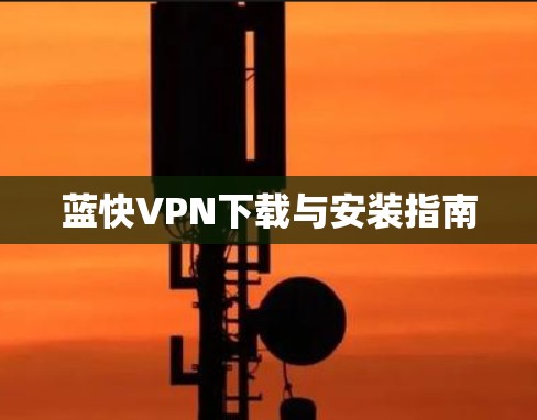 蓝快VPN下载与安装指南