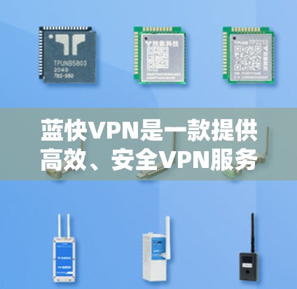 蓝快VPN是一款提供高效、安全VPN服务的工具，用户可以通过测试其线路质量来评估服务性能和稳定性。以下是一些关于如何进行蓝快VPN线路测试的建议和步骤