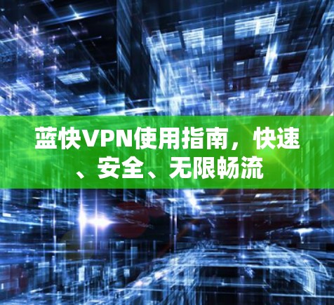 蓝快VPN使用指南，快速、安全、无限畅流