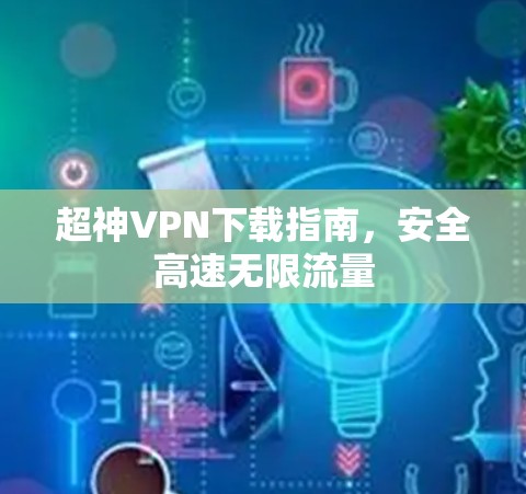 超神VPN下载指南，安全高速无限流量