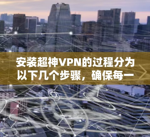 安装超神VPN的过程分为以下几个步骤，确保每一步顺利进行