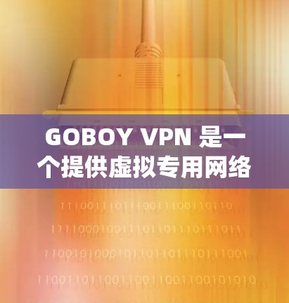 GOBOY VPN 是一个提供虚拟专用网络（VPN）服务的应用程序，旨在帮助用户保护隐私、绕过地区限制。以下是关于 GOBOY VPN 的详细信息和建议