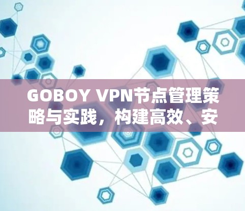 GOBOY VPN节点管理策略与实践，构建高效、安全的网络环境