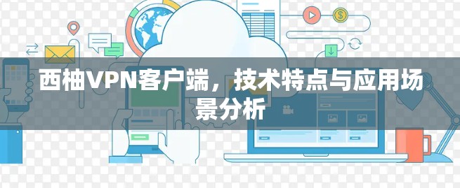 西柚VPN客户端，技术特点与应用场景分析