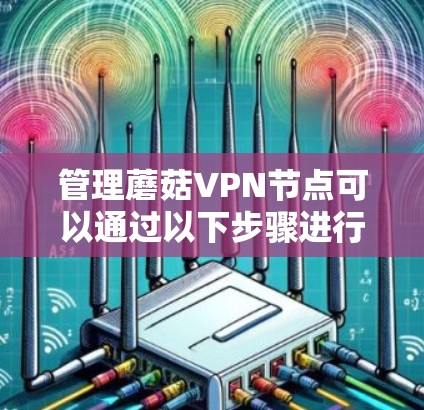 管理蘑菇VPN节点可以通过以下步骤进行