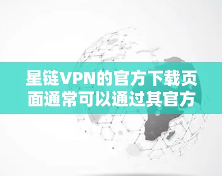 星链VPN的官方下载页面通常可以通过其官方网站找到。如果你需要下载星链VPN，请按照以下步骤操作
