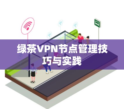 绿茶VPN节点管理技巧与实践 绿茶VPN节点管理技巧与实践
