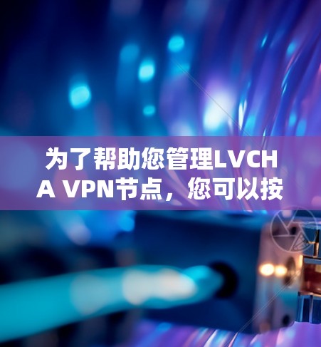 为了帮助您管理LVCHA VPN节点，您可以按照以下步骤进行操作