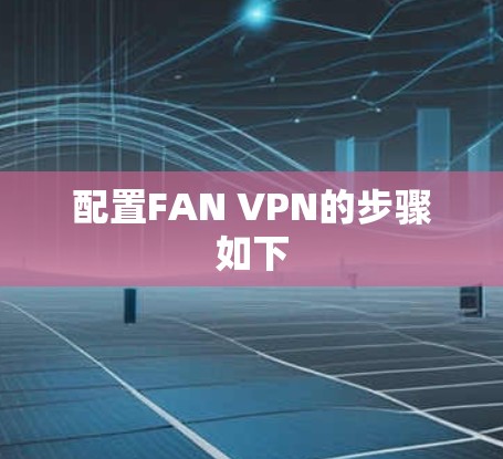 配置FAN VPN的步骤如下