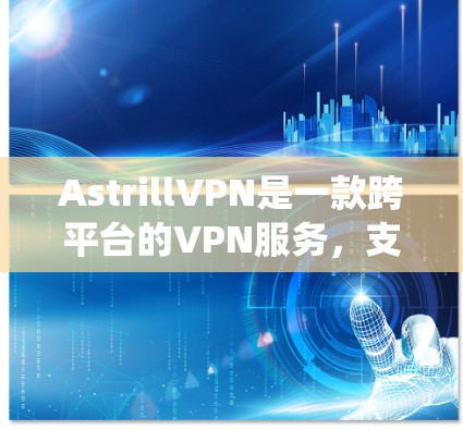 AstrillVPN是一款跨平台的VPN服务，支持多种操作系统和设备。以下是安装AstrillVPN的基本教程，假设你已经注册并登录了AstrillVPN账户