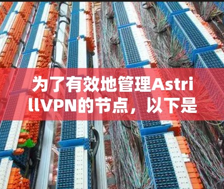 为了有效地管理AstrillVPN的节点，以下是一些关键步骤和建议