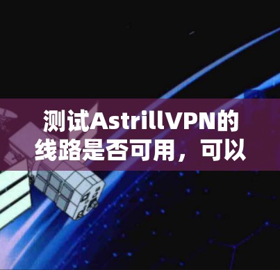 测试AstrillVPN的线路是否可用，可以按以下步骤进行