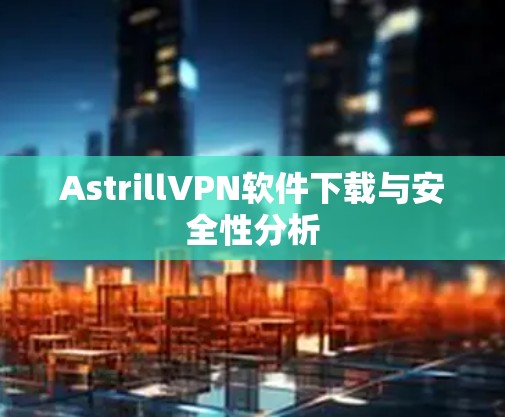 AstrillVPN软件下载与安全性分析