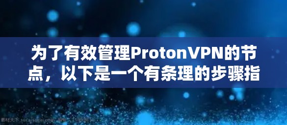 为了有效管理ProtonVPN的节点，以下是一个有条理的步骤指南