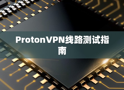 ProtonVPN线路测试指南
