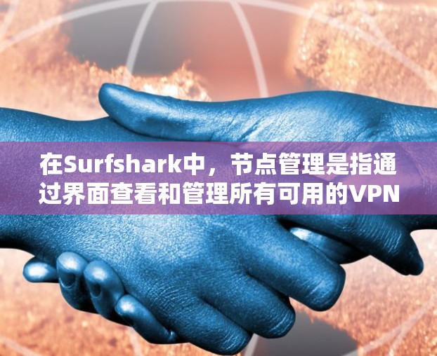 在Surfshark中，节点管理是指通过界面查看和管理所有可用的VPN服务器节点。Surfshark作为一家领先的VPN服务提供商，提供了丰富的节点管理功能，用户可以根据需求灵活配置和选择服务器