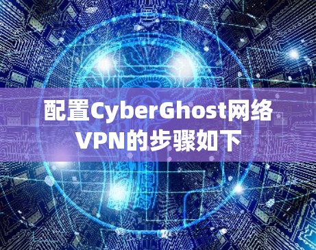 配置CyberGhost网络VPN的步骤如下