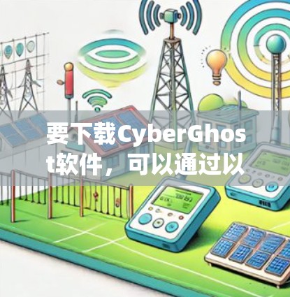 要下载CyberGhost软件，可以通过以下步骤进行