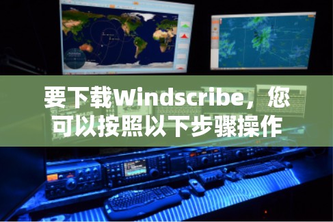 要下载Windscribe，您可以按照以下步骤操作