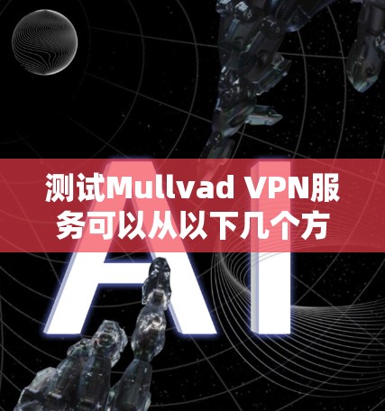 测试Mullvad VPN服务可以从以下几个方面进行，以确保其在速度、隐私和安全等方面的表现