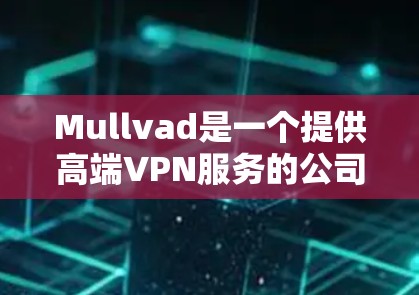 Mullvad是一个提供高端VPN服务的公司，以下是获取Mullvad官方下载的步骤