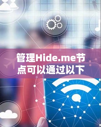 管理Hide.me节点可以通过以下步骤进行，确保您的网络安全和隐私