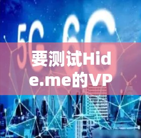 要测试Hide.me的VPN服务，可以按照以下步骤进行