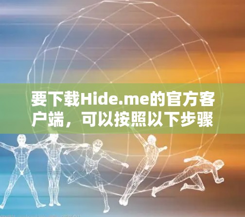 要下载Hide.me的官方客户端，可以按照以下步骤操作