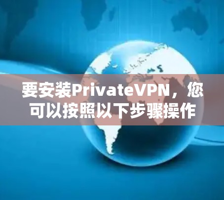 要安装PrivateVPN，您可以按照以下步骤操作