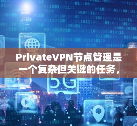 PrivateVPN节点管理是一个复杂但关键的任务，涉及多个步骤和考虑因素。以下是对节点管理的详细步骤和建议，帮助您有效地管理和维护您的VPN节点