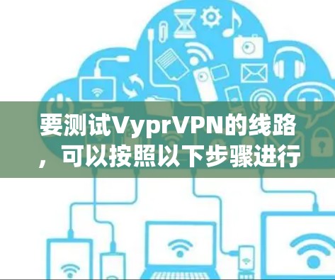 要测试VyprVPN的线路，可以按照以下步骤进行