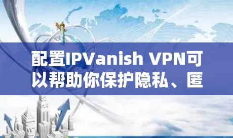 配置IPVanish VPN可以帮助你保护隐私、匿名化网络流量以及连接到安全的网络。以下是在不同平台上配置IPVanish的方法