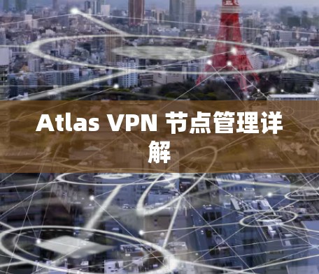 Atlas VPN 节点管理详解