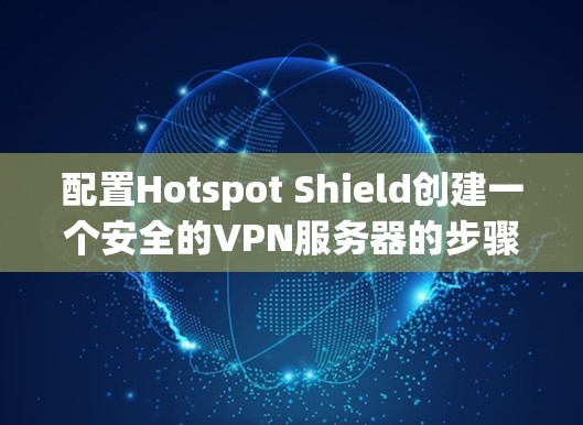 配置Hotspot Shield创建一个安全的VPN服务器的步骤如下
