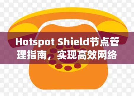 Hotspot Shield节点管理指南，实现高效网络安全