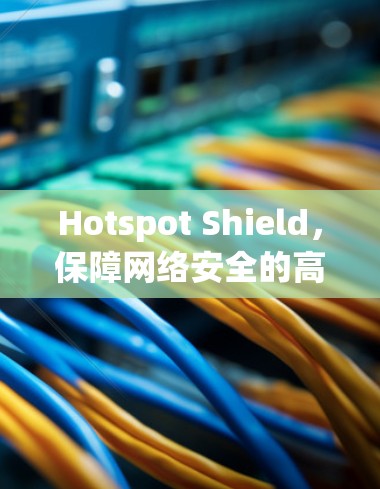 Hotspot Shield，保障网络安全的高效解决方案