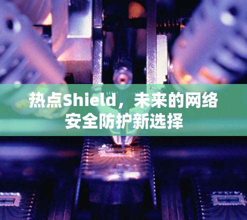 热点Shield，未来的网络安全防护新选择