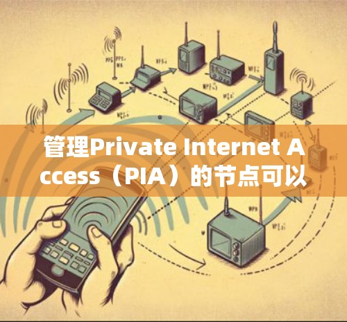 管理Private Internet Access（PIA）的节点可以通过以下步骤进行，帮助您更好地了解和配置节点