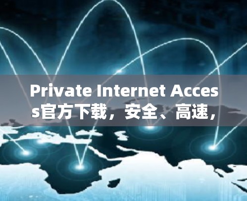 Private Internet Access官方下载，安全、高速，全球覆盖