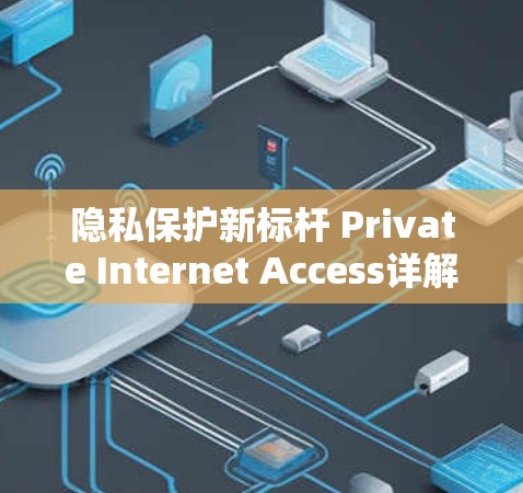 隐私保护新标杆 Private Internet Access详解